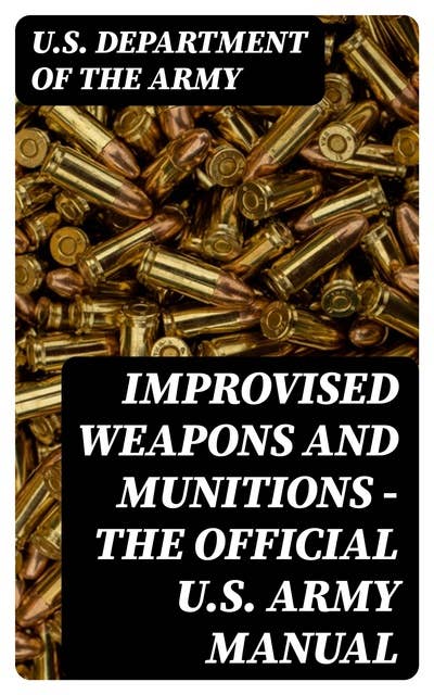 Improvised Weapons and Munitions - The Official U.S. Army Manual