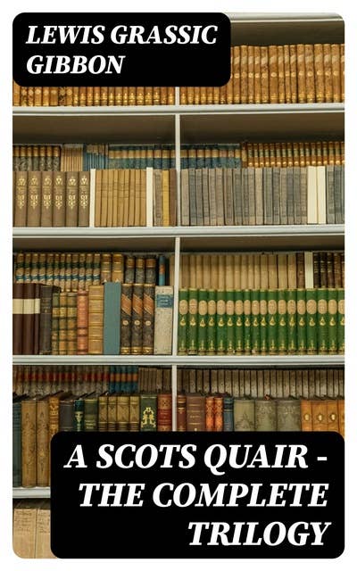 A Scots Quair - The Complete Trilogy: Sunset Song, Cloud Howe & Grey Granite