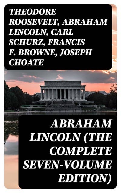 Abraham Lincoln (The Complete Seven-Volume Edition)