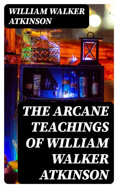 The Arcane Teachings of William Walker Atkinson