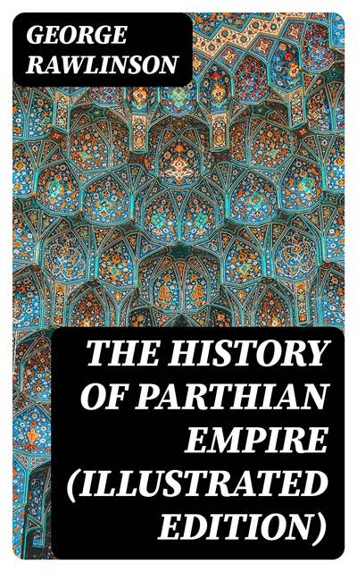 The History of Parthian Empire (Illustrated Edition)