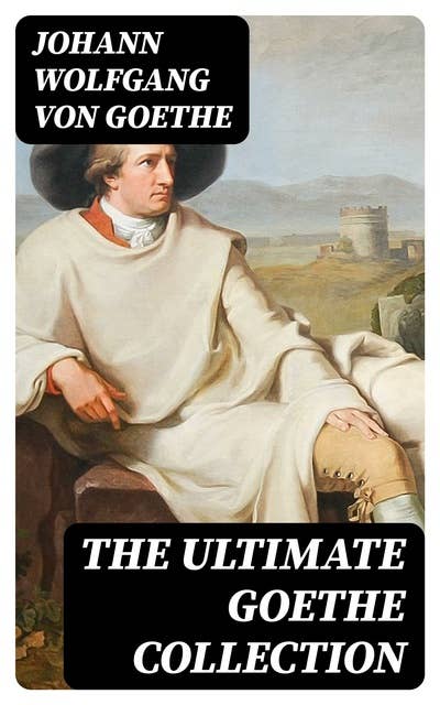 The Ultimate Goethe Collection: Faust, Sorrows of Young Werther, Wilhelm Meister's Apprenticeship, Elective Affinities…