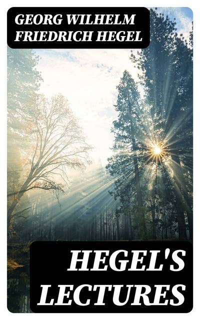 Hegel's Lectures: The Philosophy of History, The History of Philosophy, The Proofs of the Existence of God