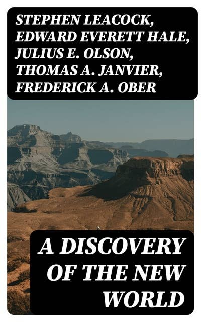 A Discovery of the New World: Biographies, Historical Documents, Journals & Letters of the Greatest Explorers of North America
