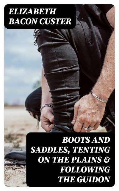 Boots and Saddles, Tenting on the Plains & Following the Guidon