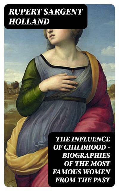 The Influence of Childhood - Biographies of the Most Famous Women from the Past