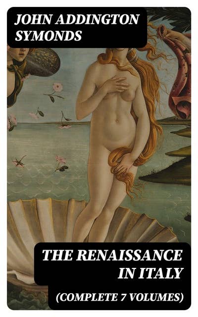 The Renaissance in Italy (Complete 7 Volumes)