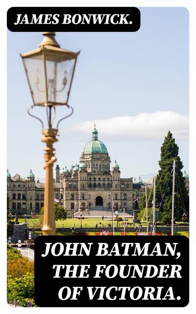 John Batman, the Founder of Victoria.