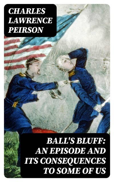 Ball's Bluff: An Episode and Its Consequences to Some of Us