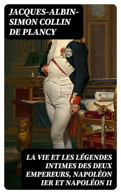La vie et les légendes intimes des deux empereurs, Napoléon Ier et Napoléon II: Jusqu'à l'avénement de Napoléon III