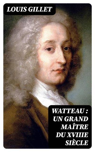 Watteau : un grand maître du XVIIIe siècle