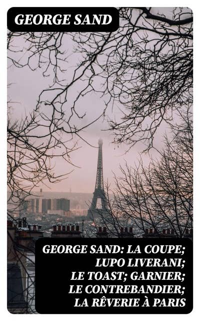 George Sand: La Coupe; Lupo Liverani; Le Toast; Garnier; Le Contrebandier; La Rêverie à Paris