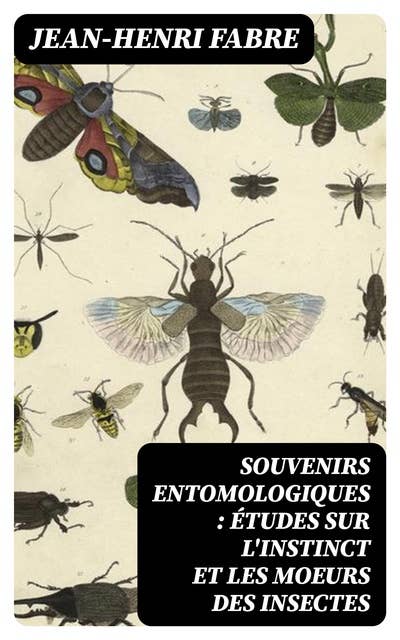Souvenirs entomologiques : études sur l'instinct et les moeurs des insectes
