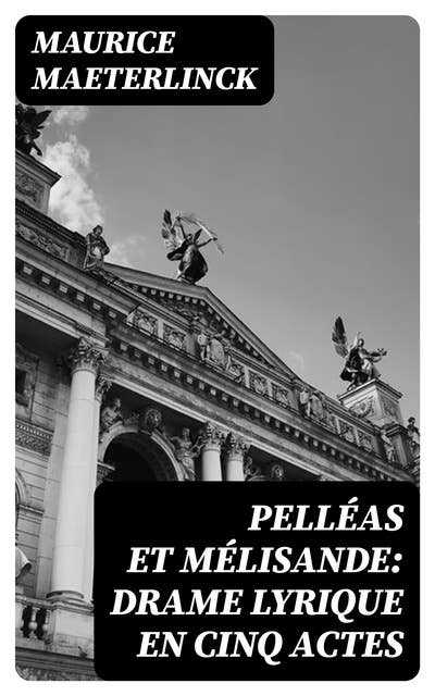 Pelléas et Mélisande: Drame lyrique en cinq actes: Tiré du théâtre de Maurice Maeterlinck; Musique de Claude Debussy