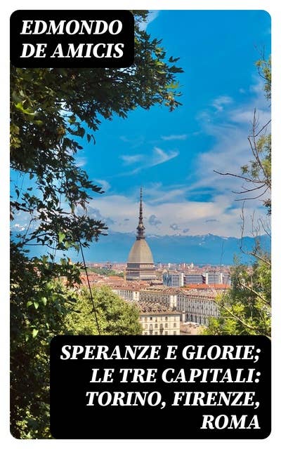 Speranze e glorie; Le tre capitali: Torino, Firenze, Roma