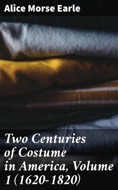 Two Centuries of Costume in America, Volume 1 (1620-1820)