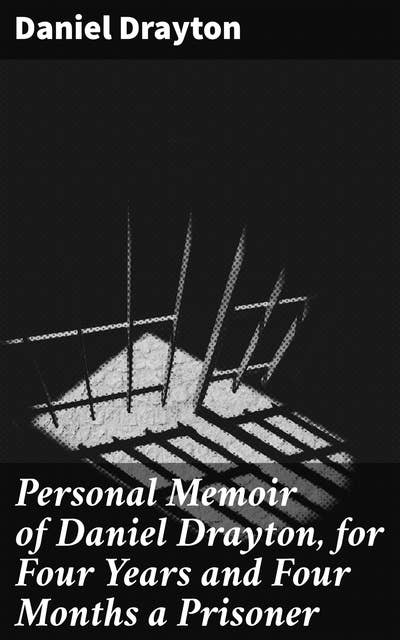 Personal Memoir of Daniel Drayton, for Four Years and Four Months a Prisoner: A Prisoner's Personal Reflections on 19th Century American Freedom