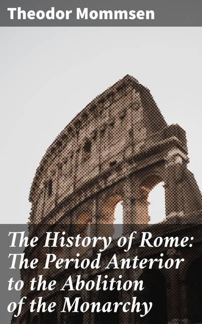 The History of Rome: The Period Anterior to the Abolition of the Monarchy