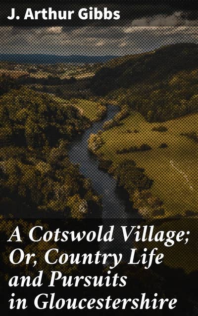 A Cotswold Village; Or, Country Life and Pursuits in Gloucestershire
