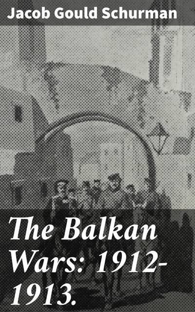 The Balkan Wars: 1912-1913.: Unveiling the Turmoil: Balkan Wars and European Political Conflicts
