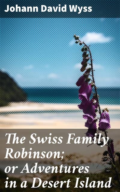 The Swiss Family Robinson; or Adventures in a Desert Island