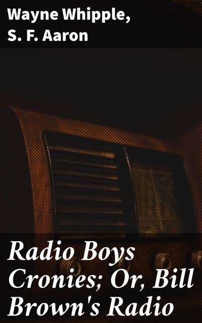 Radio Boys Cronies; Or, Bill Brown's Radio: Tales of Technological Marvels and Friendship in the Radio Era