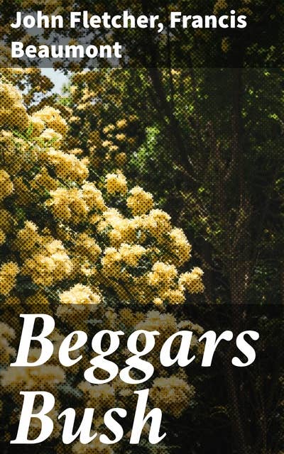 Beggars Bush: A Comedy. From the Works of Francis Beaumont and John Fletcher (Volume 2 of 10)