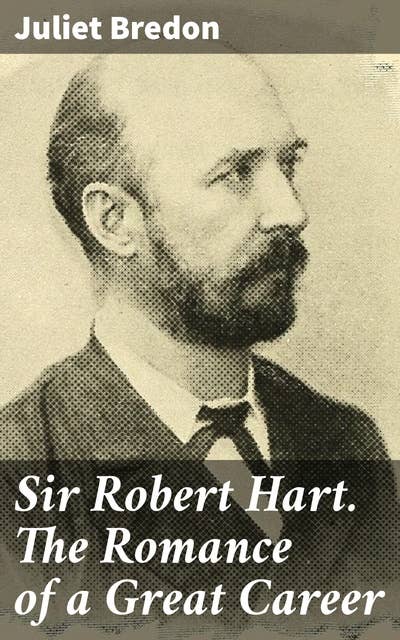 Sir Robert Hart. The Romance of a Great Career: A Journey Through 19th Century Imperial China