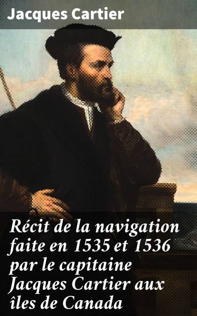 Récit de la navigation faite en 1535 et 1536 par le capitaine Jacques Cartier aux îles de Canada