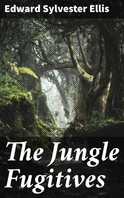 The Jungle Fugitives: A Tale of Life and Adventure in India. Including also Many Stories of American Adventure, Enterprise and Daring