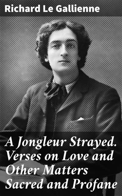 A Jongleur Strayed. Verses on Love and Other Matters Sacred and Profane