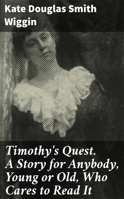 Timothy's Quest. A Story for Anybody, Young or Old, Who Cares to Read It