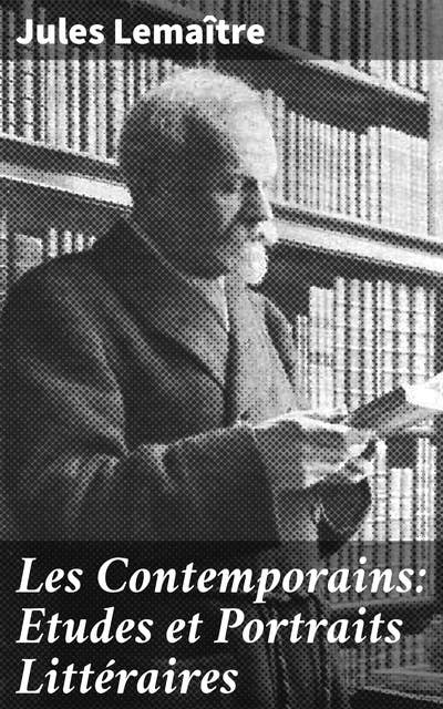 Les Contemporains: Etudes et Portraits Littéraires: Essais détaillés sur écrivains contemporains du XIXe siècle