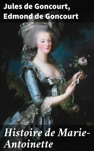 Histoire de Marie-Antoinette: Nouvelle édition revue et augmentée