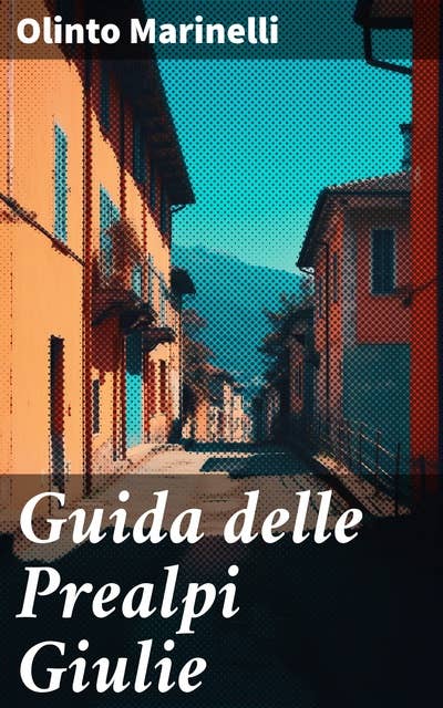 Guida delle Prealpi Giulie: Distretti di Gemona, Tarcento, S. Daniele, Cividale e S. Pietro