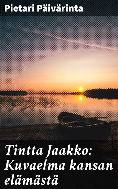 Tintta Jaakko: Kuvaelma kansan elämästä: Elämän kuvaelmat vähävaraisten ihmisten kohtaloista 1800-luvun Suomessa