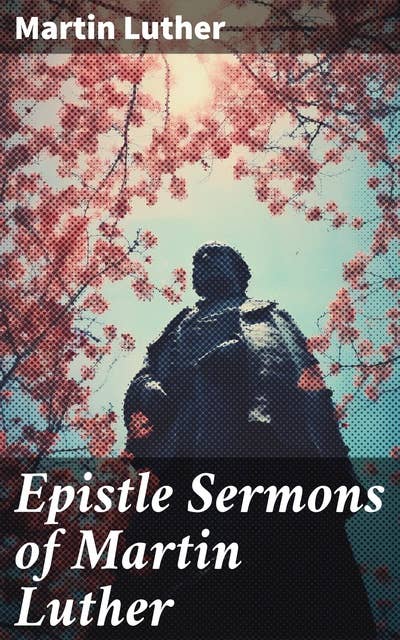 Epistle Sermons of Martin Luther: Epiphany, Easter and Pentecost Lectures & Sermons from Trinity Sunday to Advent