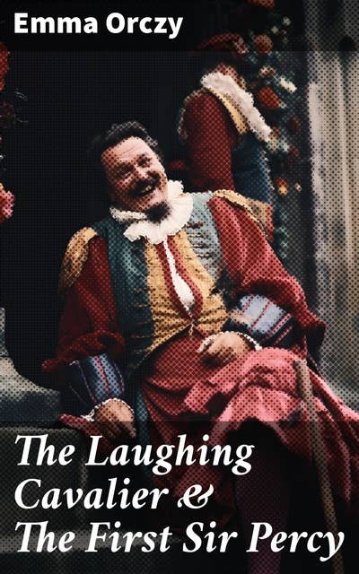 The Laughing Cavalier & The First Sir Percy: Historical Adventure Novels, Prequels to Scarlet Pimpernel