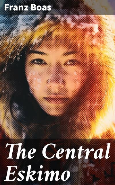 The Central Eskimo: With Maps and Illustrations of Tools, Weapons & People