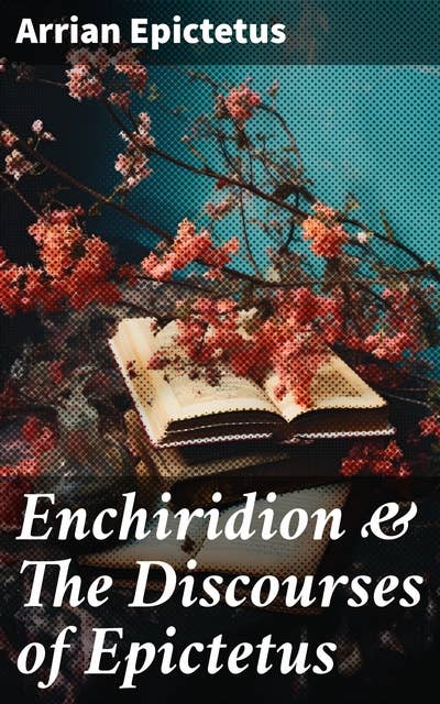 Enchiridion & The Discourses of Epictetus: Including the Fragments