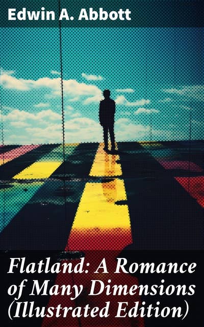 Flatland: A Romance of Many Dimensions (Illustrated Edition): Journey into a Geometric Society of Satirical Dimensions
