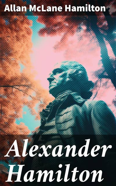 Alexander Hamilton: Illustrated Biography Based on Family Letters and Other Personal Documents