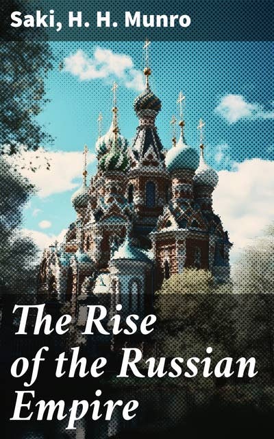The Rise of the Russian Empire: From the Foundation of Kievian Russia to the Rise of the Romanov Dynasty