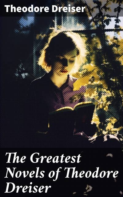 The Greatest Novels of Theodore Dreiser: Modern Classics Series: Sister Carrie, An American Tragedy, The Genius, Jennie Gerhardt, The Financier, The Titan & The Stoic