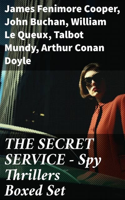 THE SECRET SERVICE - Spy Thrillers Boxed Set: True Espionage Stories, Action Adventures,, International Mysteries, War Stories & Spy Tales: 77 Books in One Volume