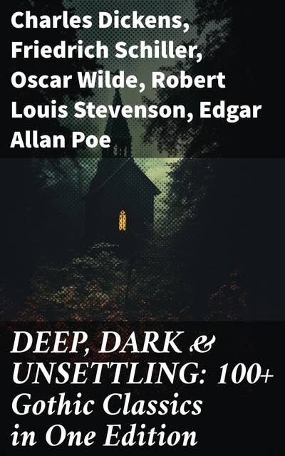 DEEP, DARK & UNSETTLING: 100+ Gothic Classics in One Edition