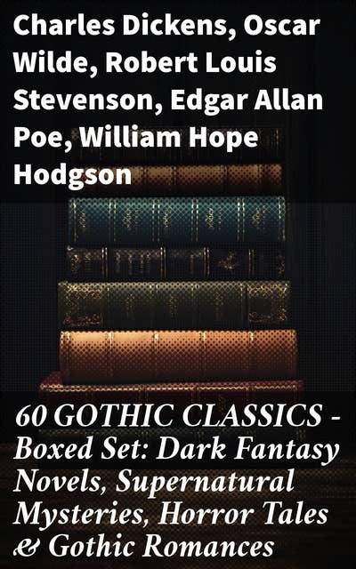 60 GOTHIC CLASSICS - Boxed Set: Dark Fantasy Novels, Supernatural Mysteries, Horror Tales & Gothic Romances: Exploring the Shadowy Corridors of Gothic Fiction
