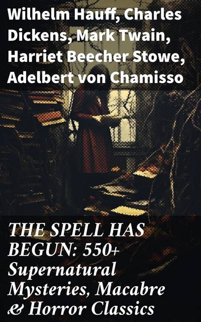 THE SPELL HAS BEGUN: 550+ Supernatural Mysteries, Macabre & Horror Classics: Journey through Macabre & Gothic Tales of the Supernatural