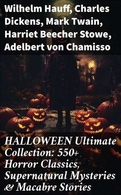 HALLOWEEN Ultimate Collection: 550+ Horror Classics, Supernatural Mysteries & Macabre Stories: An Eclectic Mix of Supernatural Literature & Macabre Tales