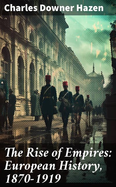 The Rise of Empires: European History, 1870-1919: Fifty Years of Europe from the Franco-Prussian War Until the Paris Peace Conference